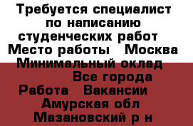 Требуется специалист по написанию студенческих работ › Место работы ­ Москва › Минимальный оклад ­ 10 000 - Все города Работа » Вакансии   . Амурская обл.,Мазановский р-н